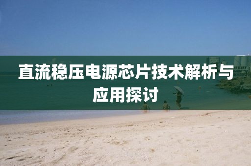 直流稳压电源芯片技术解析与应用探讨