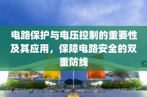 电路保护与电压控制的重要性及其应用，保障电路安全的双重防线