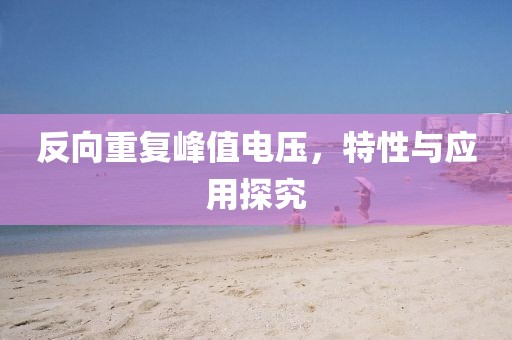 反向重复峰值电压，特性与应用探究