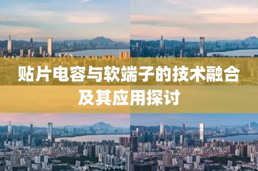 贴片电容与软端子的技术融合及其应用探讨