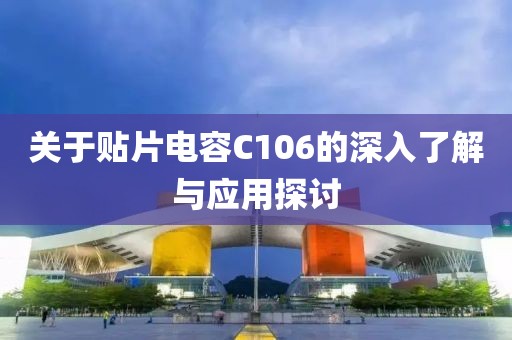 关于贴片电容C106的深入了解与应用探讨