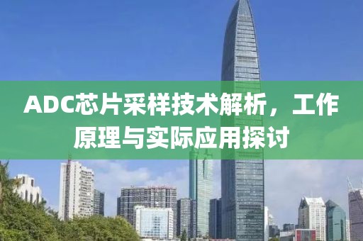 ADC芯片采样技术解析，工作原理与实际应用探讨