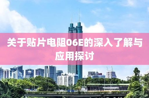 关于贴片电阻06E的深入了解与应用探讨