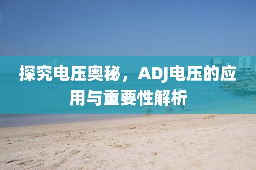 探究电压奥秘，ADJ电压的应用与重要性解析