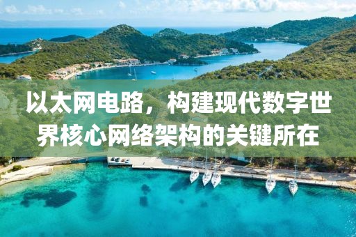以太网电路，构建现代数字世界核心网络架构的关键所在