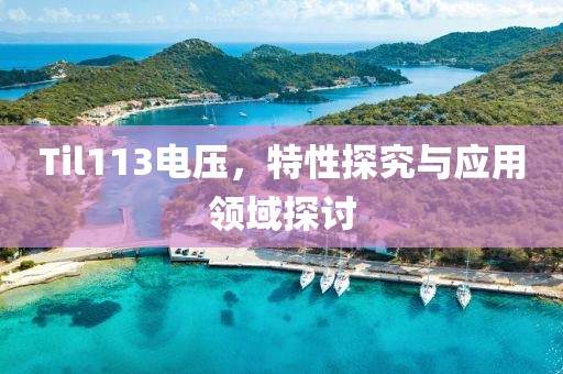 Til113电压，特性探究与应用领域探讨
