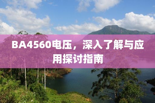 BA4560电压，深入了解与应用探讨指南