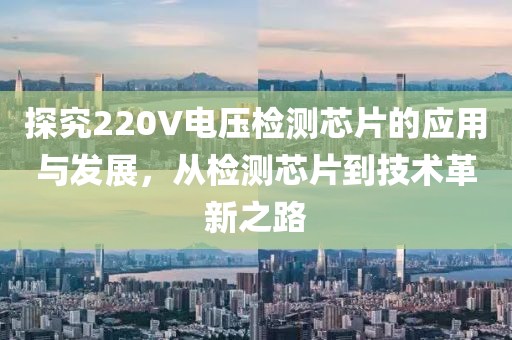 探究220V电压检测芯片的应用与发展，从检测芯片到技术革新之路