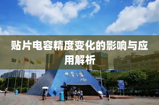 贴片电容精度变化的影响与应用解析
