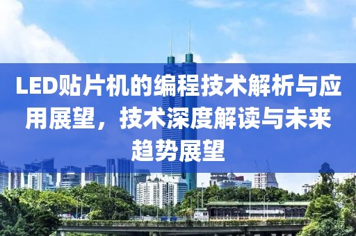 LED贴片机的编程技术解析与应用展望，技术深度解读与未来趋势展望