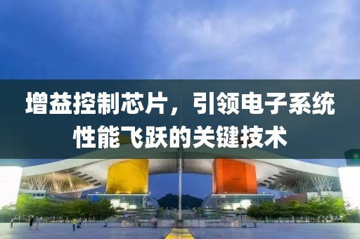 增益控制芯片，引领电子系统性能飞跃的关键技术