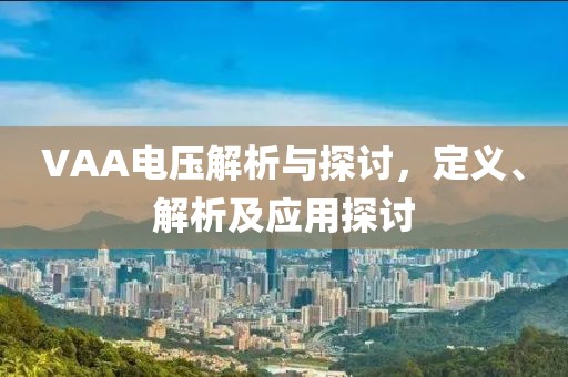 VAA电压解析与探讨，定义、解析及应用探讨