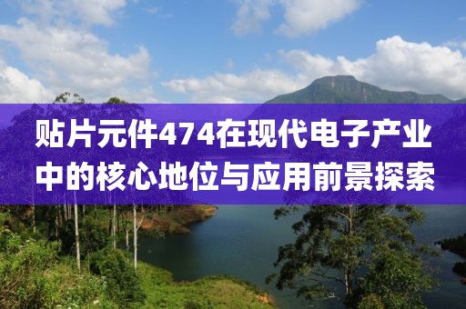 贴片元件474在现代电子产业中的核心地位与应用前景探索