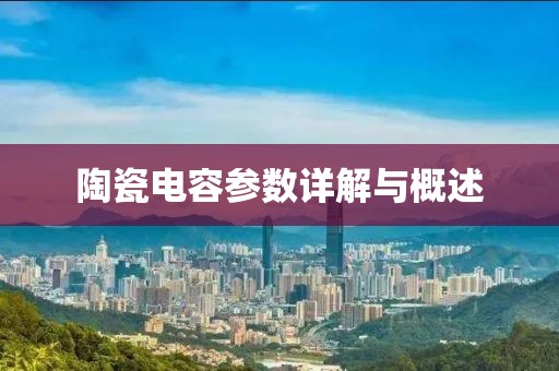 陶瓷电容参数详解与概述