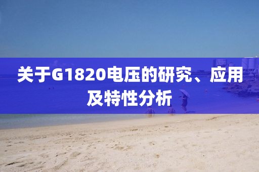 关于G1820电压的研究、应用及特性分析