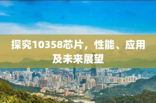 探究10358芯片，性能、应用及未来展望