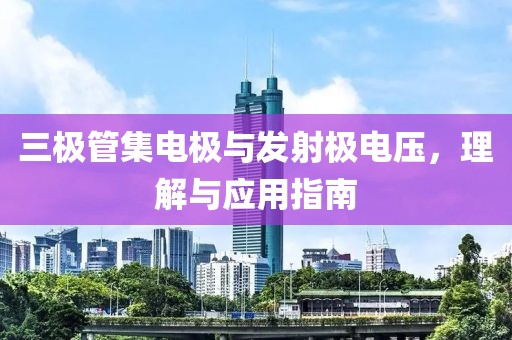 三极管集电极与发射极电压，理解与应用指南