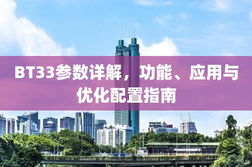 BT33参数详解，功能、应用与优化配置指南