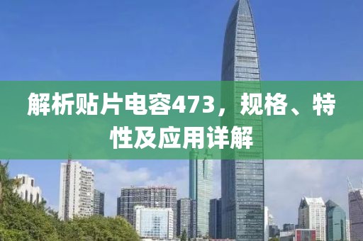 解析贴片电容473，规格、特性及应用详解