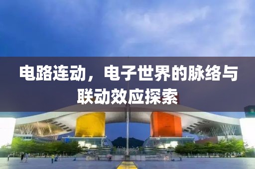 电路连动，电子世界的脉络与联动效应探索
