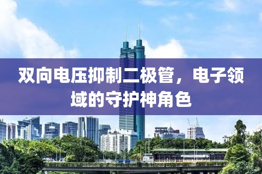 双向电压抑制二极管，电子领域的守护神角色