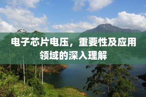 电子芯片电压，重要性及应用领域的深入理解