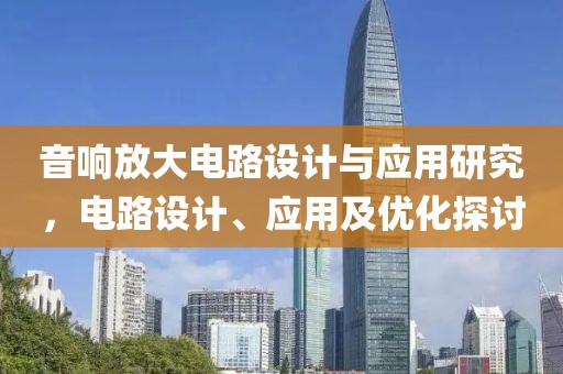 音响放大电路设计与应用研究，电路设计、应用及优化探讨