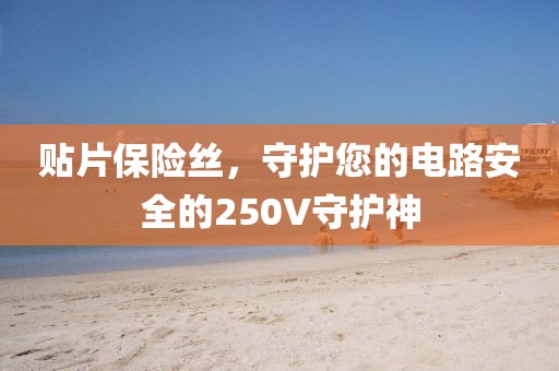 贴片保险丝，守护您的电路安全的250V守护神