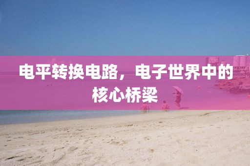 电平转换电路，电子世界中的核心桥梁
