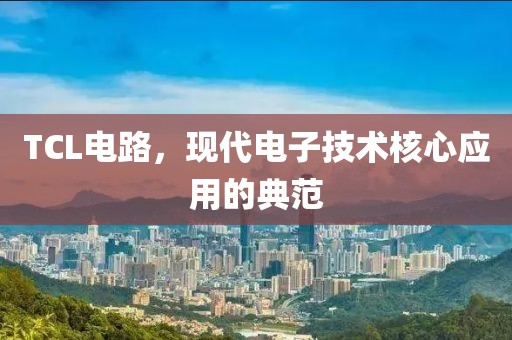 TCL电路，现代电子技术核心应用的典范