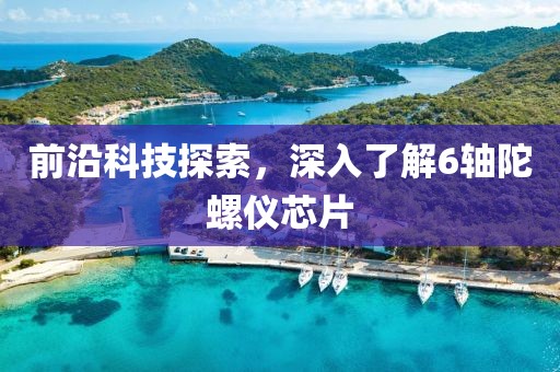 前沿科技探索，深入了解6轴陀螺仪芯片