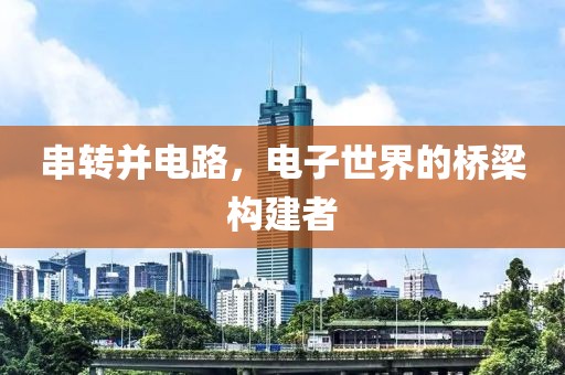 串转并电路，电子世界的桥梁构建者