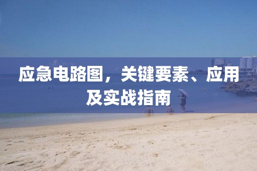 应急电路图，关键要素、应用及实战指南