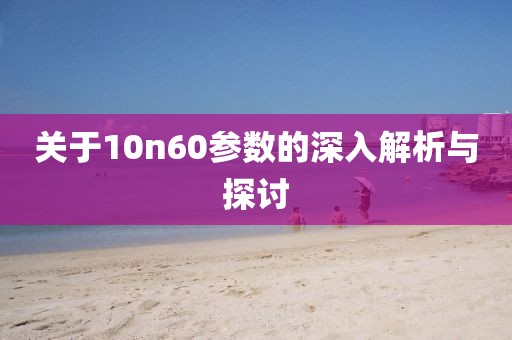 关于10n60参数的深入解析与探讨