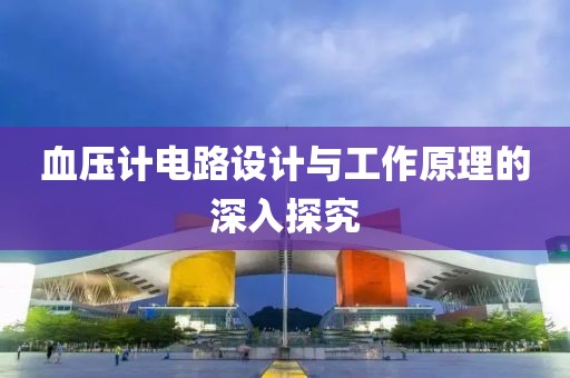 血压计电路设计与工作原理的深入探究