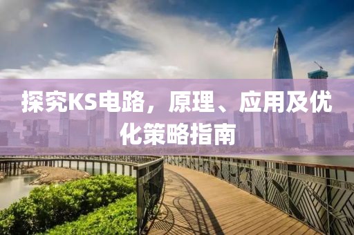 探究KS电路，原理、应用及优化策略指南