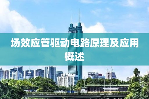 场效应管驱动电路原理及应用概述