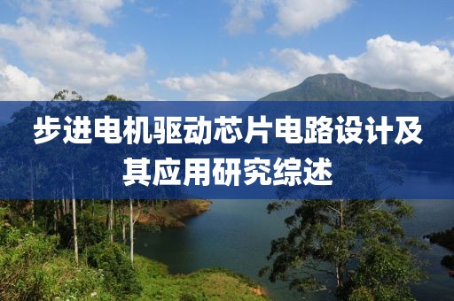 步进电机驱动芯片电路设计及其应用研究综述