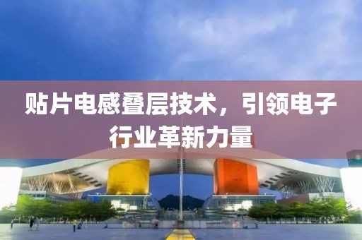 贴片电感叠层技术，引领电子行业革新力量