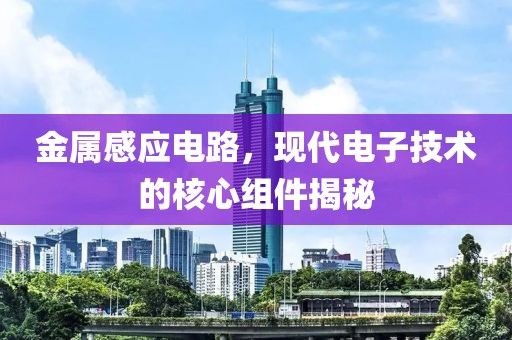 金属感应电路，现代电子技术的核心组件揭秘