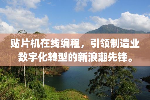 贴片机在线编程，引领制造业数字化转型的新浪潮先锋。
