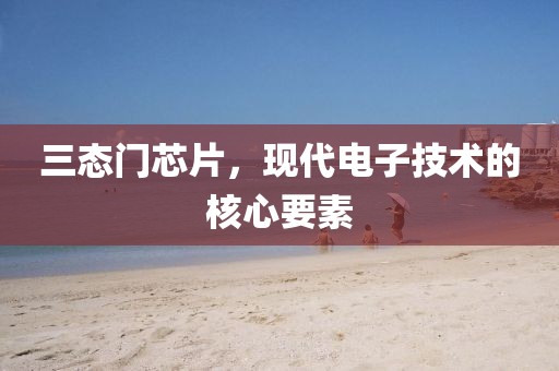 三态门芯片，现代电子技术的核心要素