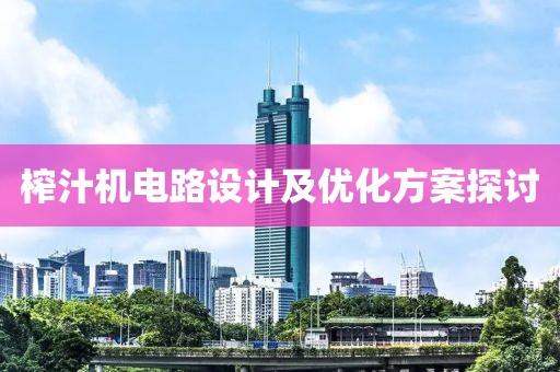 榨汁机电路设计及优化方案探讨