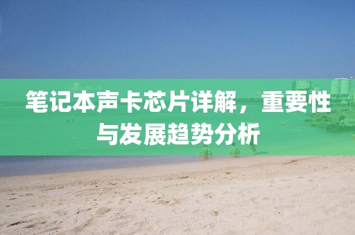笔记本声卡芯片详解，重要性与发展趋势分析