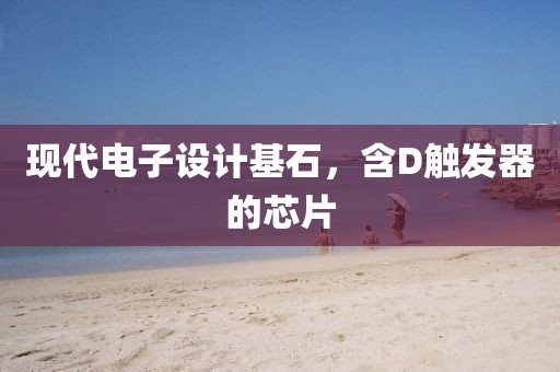 现代电子设计基石，含D触发器的芯片