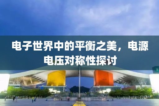 电子世界中的平衡之美，电源电压对称性探讨
