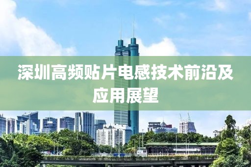 深圳高频贴片电感技术前沿及应用展望