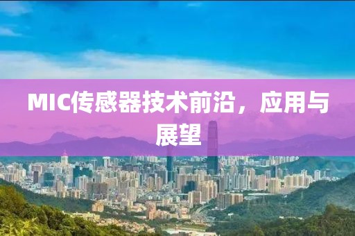 MIC传感器技术前沿，应用与展望