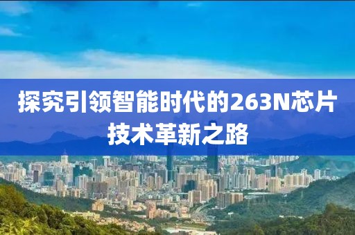 探究引领智能时代的263N芯片技术革新之路