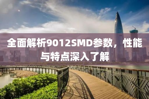 全面解析9012SMD参数，性能与特点深入了解